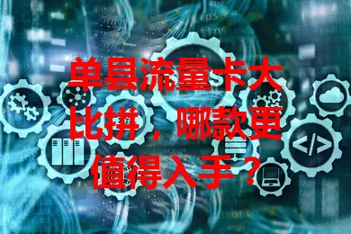 单县流量卡大比拼，哪款更值得入手？