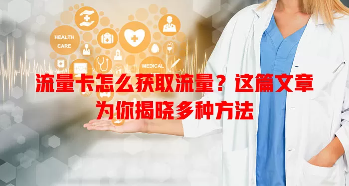 流量卡怎么获取流量？这篇文章为你揭晓多种方法