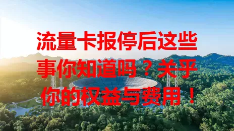 流量卡报停后这些事你知道吗？关乎你的权益与费用！