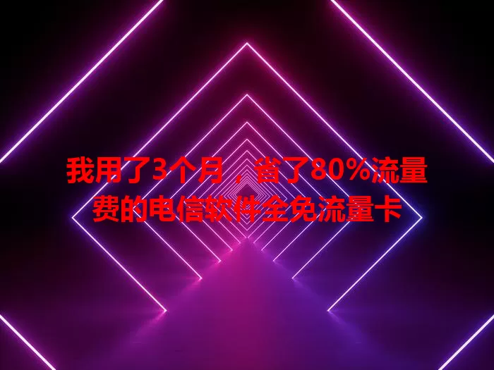我用了3个月，省了80%流量费的电信软件全免流量卡