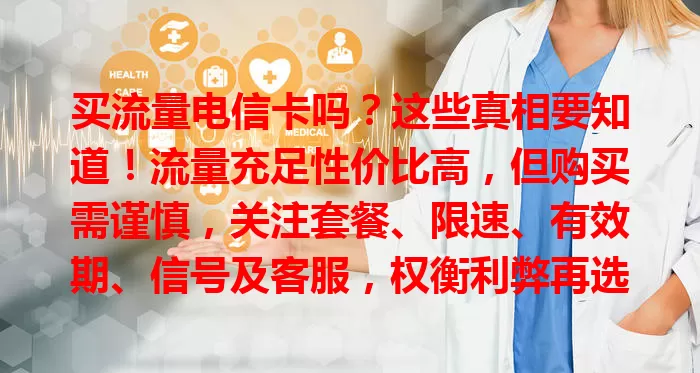 买流量电信卡吗？这些真相要知道！流量充足性价比高，但购买需谨慎，关注套餐、限速、有效期、信号及客服，权衡利弊再选，让它为网络生活添便利