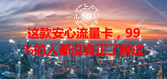 这款安心流量卡，99%的人都没真正了解过