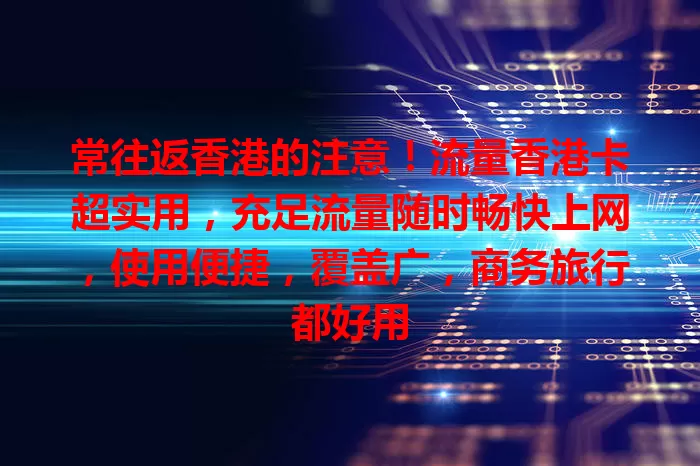 常往返香港的注意！流量香港卡超实用，充足流量随时畅快上网，使用便捷，覆盖广，商务旅行都好用