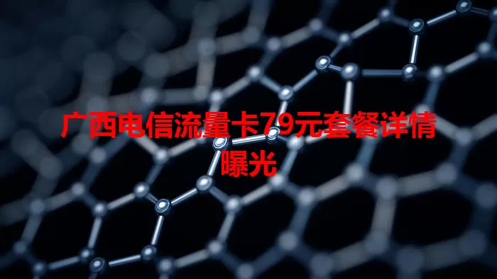 广西电信流量卡79元套餐详情曝光