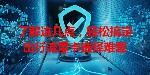 了解这几点，轻松搞定出行流量卡选择难题