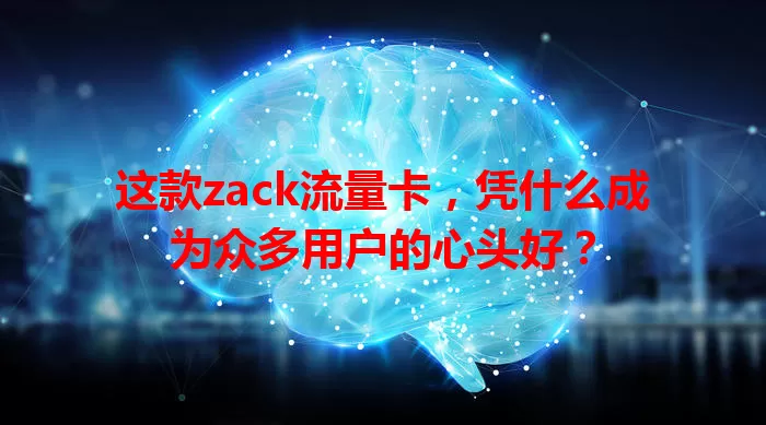 这款zack流量卡，凭什么成为众多用户的心头好？