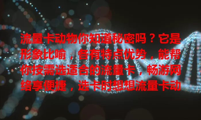 流量卡动物你知道秘密吗？它是形象比喻，各有特点优势，能帮你按需选适合的流量卡，畅游网络享便捷，选卡时想想流量卡动物找专属款