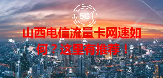 山西电信流量卡网速如何？这里有推荐！