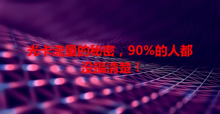 光卡流量的秘密，90%的人都没搞清楚！