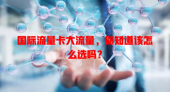 国际流量卡大流量，你知道该怎么选吗？
