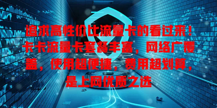 追求高性价比流量卡的看过来！卡卡流量卡套餐丰富，网络广覆盖，使用超便捷，费用超划算，是上网优质之选