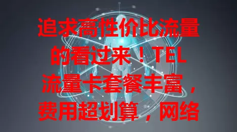 追求高性价比流量的看过来！TEL流量卡套餐丰富，费用超划算，网络超稳，办理使用便捷，是你的不错之选