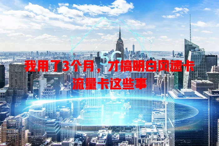 我用了3个月，才搞明白风速卡流量卡这些事