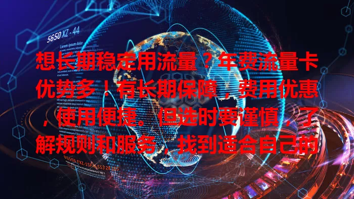 想长期稳定用流量？年费流量卡优势多！有长期保障，费用优惠，使用便捷。但选时要谨慎，了解规则和服务，找到适合自己的，让网络生活更顺畅