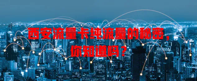 西安流量卡纯流量的秘密，你知道吗？