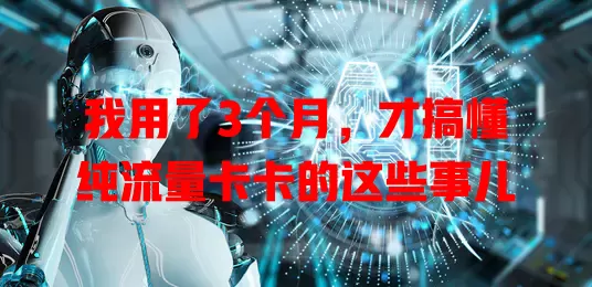 我用了3个月，才搞懂纯流量卡卡的这些事儿