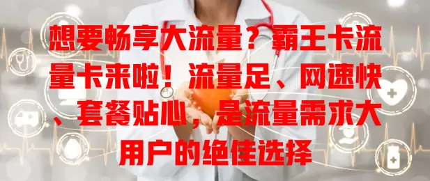 想要畅享大流量？霸王卡流量卡来啦！流量足、网速快、套餐贴心，是流量需求大用户的绝佳选择