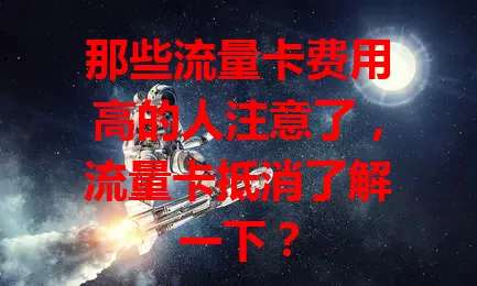 那些流量卡费用高的人注意了，流量卡抵消了解一下？