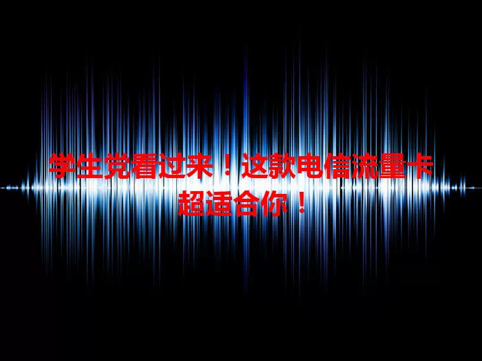 学生党看过来！这款电信流量卡超适合你！