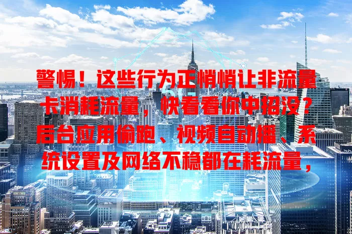 警惕！这些行为正悄悄让非流量卡消耗流量，快看看你中招没？后台应用偷跑、视频自动播、系统设置及网络不稳都在耗流量，约 60%用户有此类情况，快调整避免流量浪费