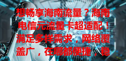 想畅享海南流量？海南电信元流量卡超适配！满足多样需求，网络覆盖广，在哪都便捷，稳定传输，告别流量烦恼，随时畅享数字生活！