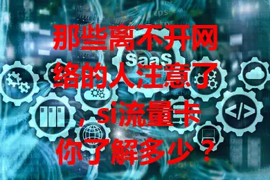 那些离不开网络的人注意了，si流量卡你了解多少？