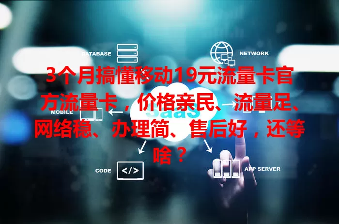 3个月搞懂移动19元流量卡官方流量卡，价格亲民、流量足、网络稳、办理简、售后好，还等啥？