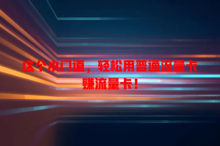 这个小门道，轻松用普通流量卡赚流量卡！