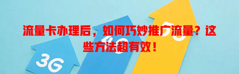 流量卡办理后，如何巧妙推广流量？这些方法超有效！