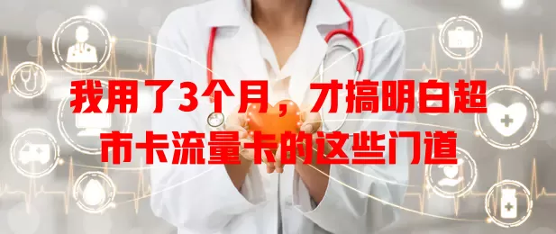 我用了3个月，才搞明白超市卡流量卡的这些门道