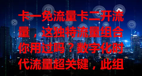 卡一免流量卡二开流量，这独特流量组合你用过吗？数字化时代流量超关键，此组合备受关注。卡一特定应用免流，卡二灵活补流，能控费用又享便利，还不快来试试？