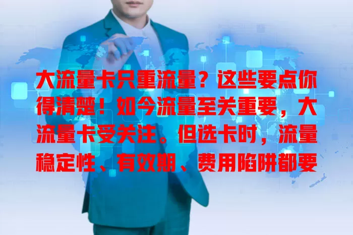 大流量卡只重流量？这些要点你得清楚！如今流量至关重要，大流量卡受关注。但选卡时，流量稳定性、有效期、费用陷阱都要考虑，全面了解才能选到合需求且使用无忧的大流量卡