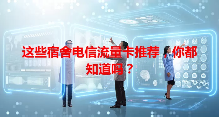 这些宿舍电信流量卡推荐，你都知道吗？