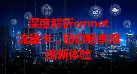 深度解析cmnet流量卡，助你畅享网络新体验