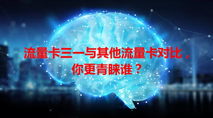 流量卡三一与其他流量卡对比，你更青睐谁？
