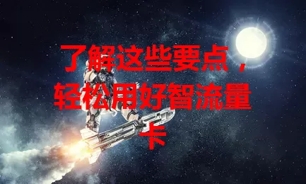 了解这些要点，轻松用好智流量卡