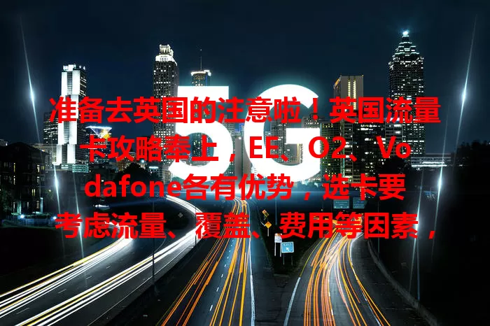 准备去英国的注意啦！英国流量卡攻略奉上，EE、O2、Vodafone各有优势，选卡要考虑流量、覆盖、费用等因素，助你英国之行便捷愉快！