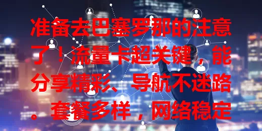 准备去巴塞罗那的注意了！流量卡超关键，能分享精彩、导航不迷路。套餐多样，网络稳定，助你深入了解城市，让巴塞罗那之行更完美！