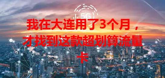 我在大连用了3个月，才找到这款超划算流量卡