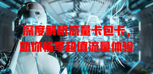 深度解析流量卡包卡，助你畅享超值流量体验
