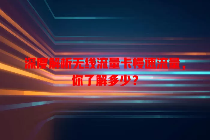 深度解析无线流量卡慢速流量，你了解多少？
