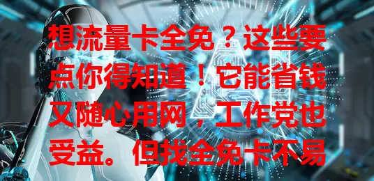 想流量卡全免？这些要点你得知道！它能省钱又随心用网，工作党也受益。但找全免卡不易，要防隐藏费用和限制。可关注优惠、参考评价，找到适合的全免卡，畅享数字世界。