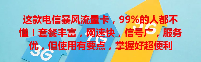 这款电信暴风流量卡，99%的人都不懂！套餐丰富，网速快，信号广，服务优，但使用有要点，掌握好超便利