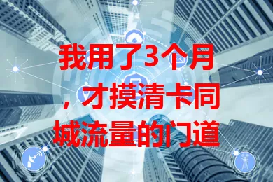 我用了3个月，才摸清卡同城流量的门道