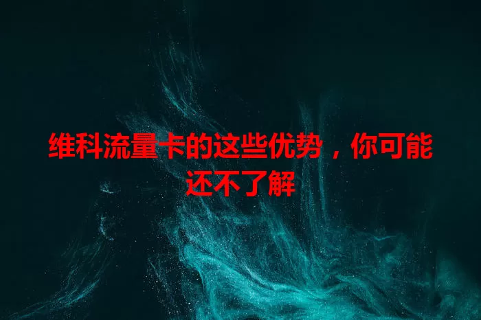 维科流量卡的这些优势，你可能还不了解