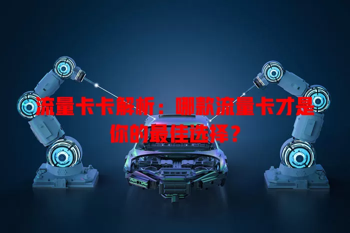 流量卡卡解析：哪款流量卡才是你的最佳选择？