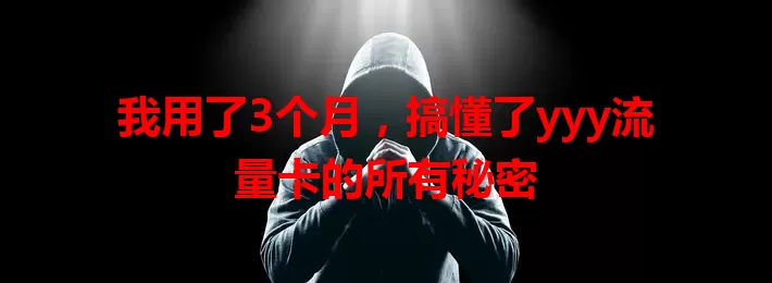 我用了3个月，搞懂了yyy流量卡的所有秘密