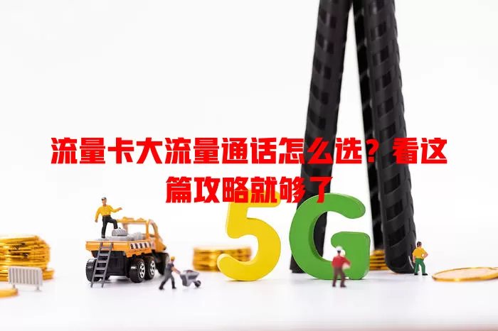 流量卡大流量通话怎么选？看这篇攻略就够了