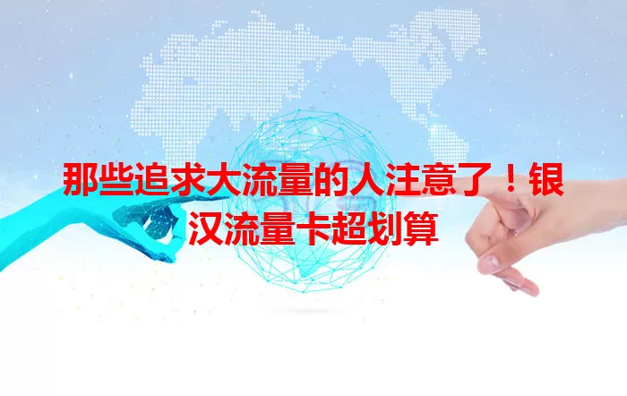 那些追求大流量的人注意了！银汉流量卡超划算