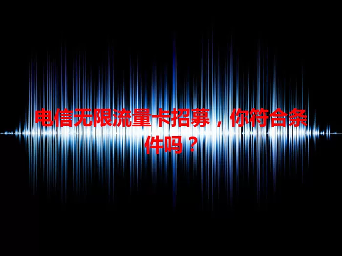 电信无限流量卡招募，你符合条件吗？